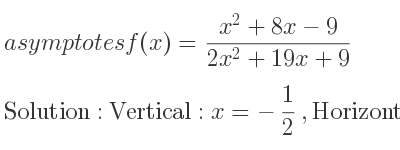 The asymptotes of f(x)=(x^2+8x-9)/(2x^2+19x+9) is Vertical: x=-1/2 ,Horizontal: y= 1/2